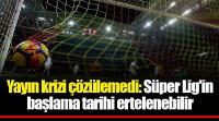 Süper Lig'in başlama tarihi ertelenebilir 