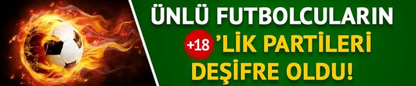 Ünlü futbolcuların artı 18'lik partileri deşifre oldu