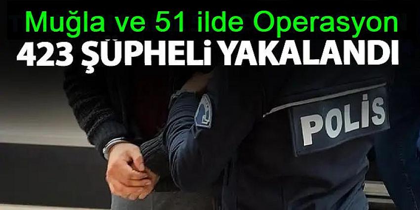 Muğla ve 51 ilde: 423 şüpheli yakalandı.