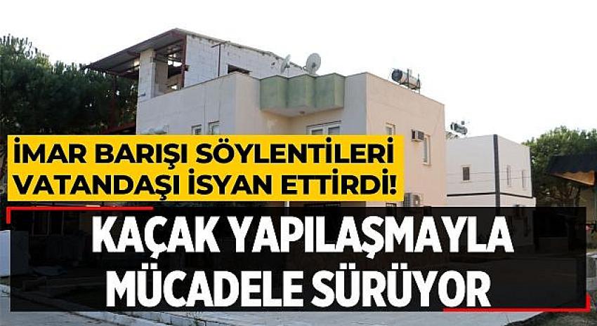 KAÇAK YAPILAŞMA İLE MÜCADELE SÜRÜYOR