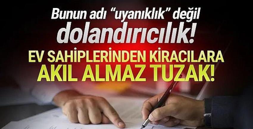 Kiracılar dikkat! Kendisini uyanık sanan ev sahiplerinin yeni yöntemi pes dedirtti!