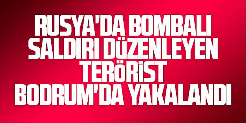 Rusya’da bombalı saldırı düzenleyen terörist Bodrum’da yakalandı