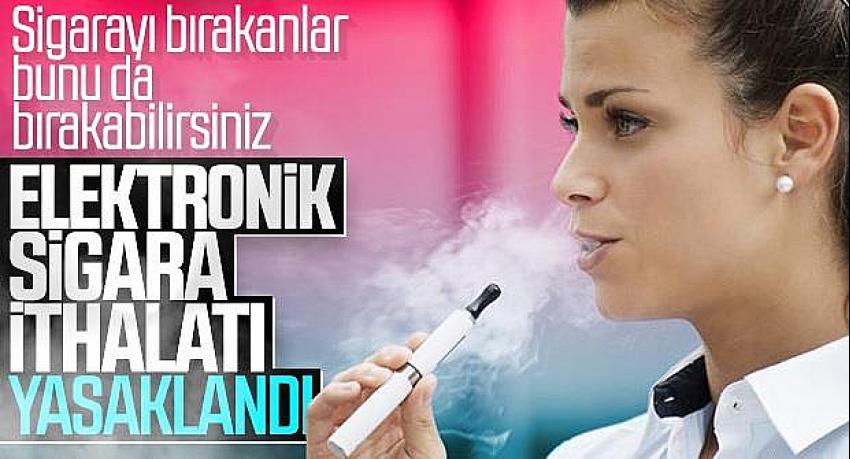 Elektronik sigara ithalatı yasaklandı