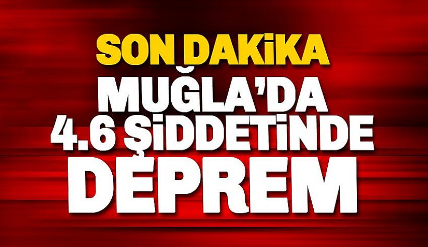 Muğla'da 4,6 büyüklüğünde deprem!