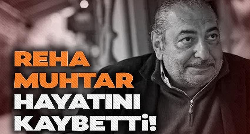 Reha Muhtar hayatını kaybetti